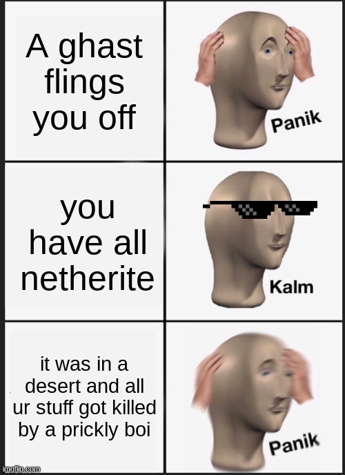 Panik Kalm Panik | A ghast flings you off; you have all netherite; it was in a desert and all ur stuff got killed by a prickly boi | image tagged in memes,panik kalm panik | made w/ Imgflip meme maker