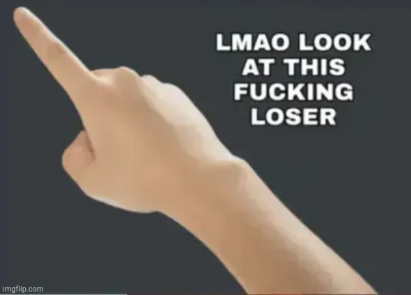 LMAO look at this fucking loser! | image tagged in lmao loser | made w/ Imgflip meme maker