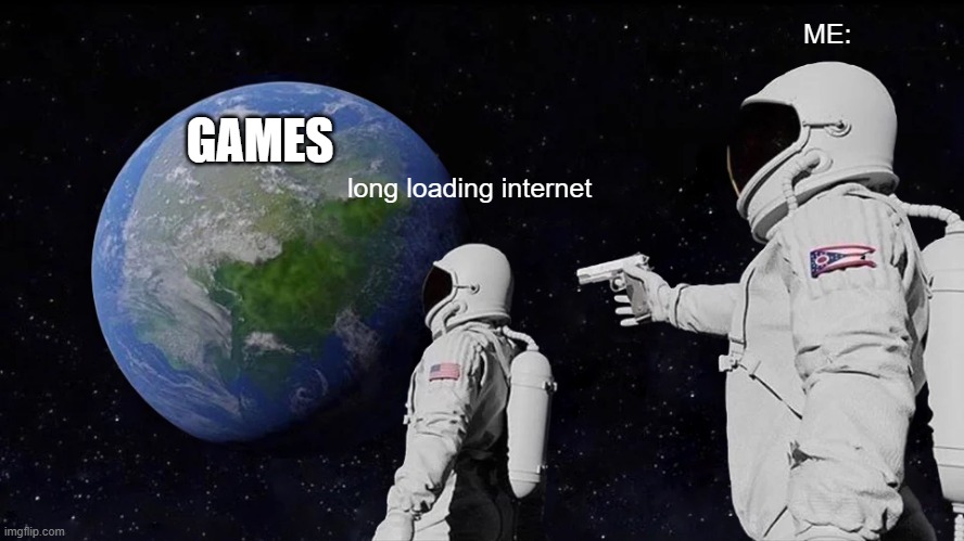Always Has Been Meme | long loading internet ME: GAMES | image tagged in memes,always has been | made w/ Imgflip meme maker