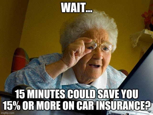 Grandma Finds The Internet | WAIT... 15 MINUTES COULD SAVE YOU 15% OR MORE ON CAR INSURANCE? | image tagged in memes,grandma finds the internet | made w/ Imgflip meme maker