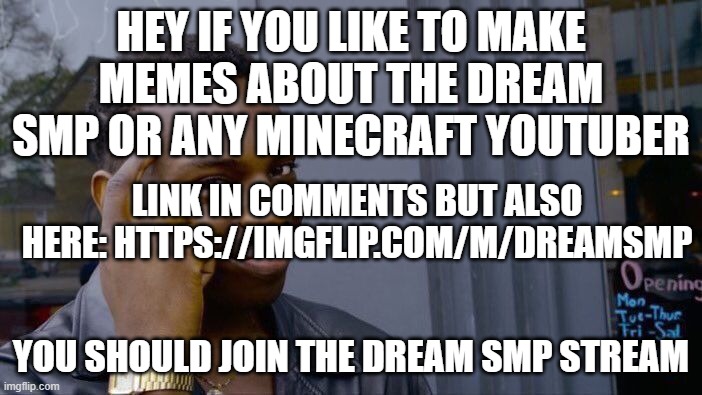 join and share | HEY IF YOU LIKE TO MAKE MEMES ABOUT THE DREAM SMP OR ANY MINECRAFT YOUTUBER; LINK IN COMMENTS BUT ALSO HERE: HTTPS://IMGFLIP.COM/M/DREAMSMP; YOU SHOULD JOIN THE DREAM SMP STREAM | image tagged in memes,roll safe think about it,dream,dream smp,minecraft,funny | made w/ Imgflip meme maker