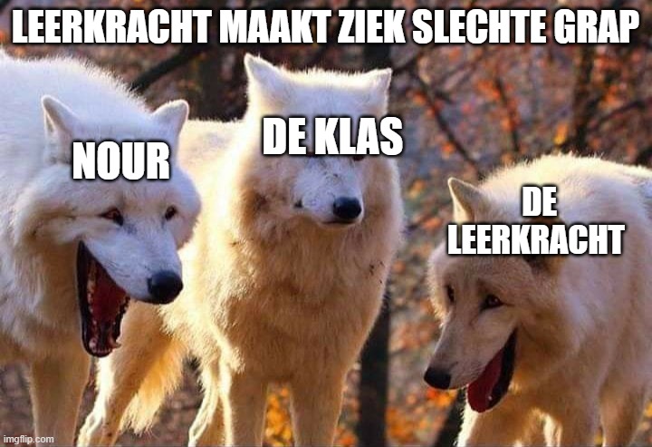 Laughing wolf | LEERKRACHT MAAKT ZIEK SLECHTE GRAP; NOUR; DE KLAS; DE LEERKRACHT | image tagged in laughing wolf | made w/ Imgflip meme maker