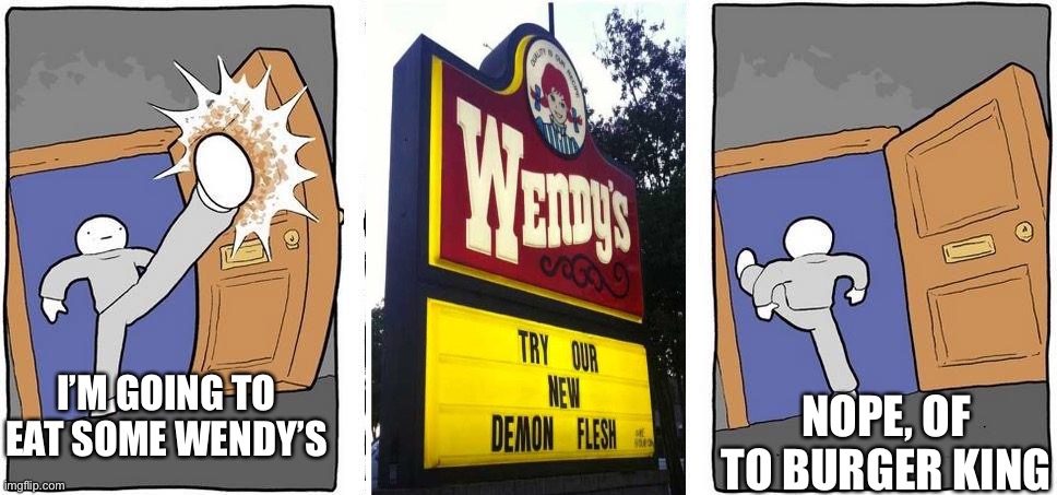 Not the kind of fast food i like. | I’M GOING TO EAT SOME WENDY’S; NOPE, OF TO BURGER KING | image tagged in nope i'm out | made w/ Imgflip meme maker