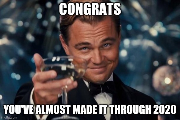 Just a few more weeks. . . |  CONGRATS; YOU'VE ALMOST MADE IT THROUGH 2020 | image tagged in memes,leonardo dicaprio cheers | made w/ Imgflip meme maker