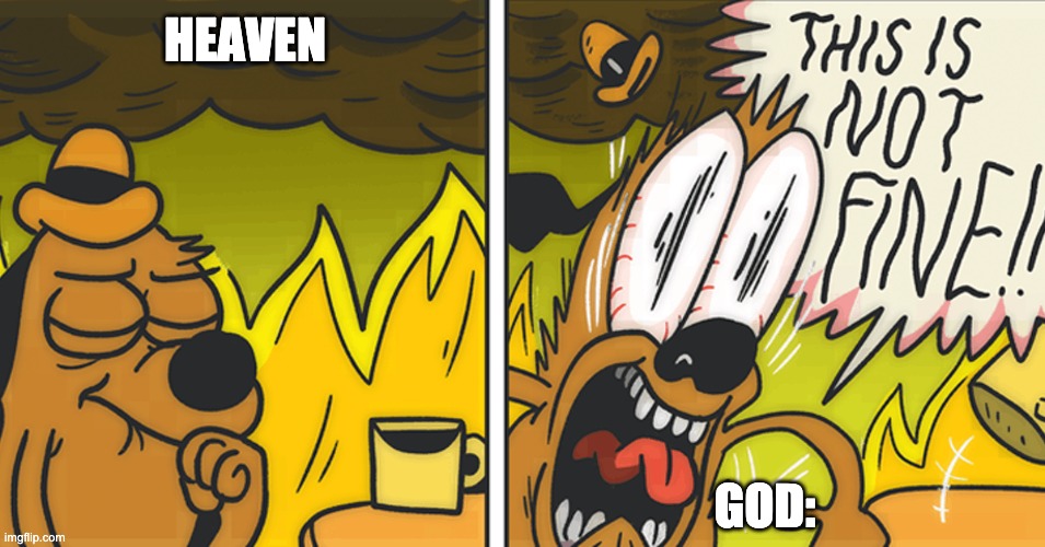 This is not fine | HEAVEN GOD: | image tagged in this is not fine | made w/ Imgflip meme maker