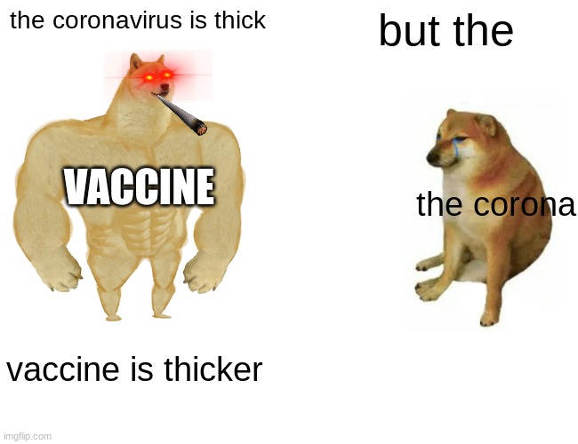 Buff Doge vs. Cheems |  the coronavirus is thick; but the; VACCINE; the corona; vaccine is thicker | image tagged in memes,buff doge vs cheems | made w/ Imgflip meme maker