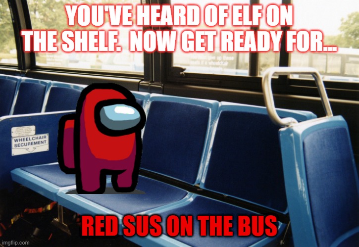 It's that time of year again for elf on the shelf memes.... | YOU'VE HEARD OF ELF ON THE SHELF.  NOW GET READY FOR... RED SUS ON THE BUS | image tagged in elf on the shelf,red sus,bus,among us | made w/ Imgflip meme maker