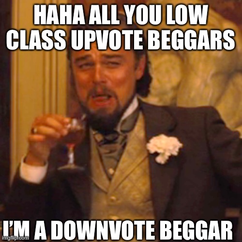 Laughing Leo Meme | HAHA ALL YOU LOW CLASS UPVOTE BEGGARS; I’M A DOWNVOTE BEGGAR | image tagged in memes,laughing leo | made w/ Imgflip meme maker