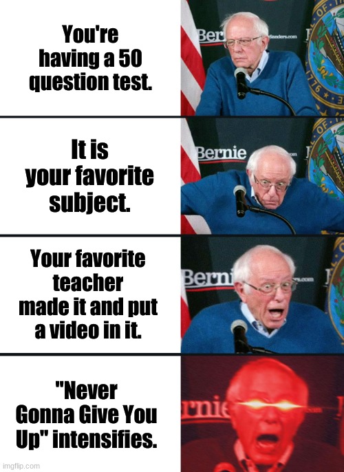 Test Meme |  You're having a 50 question test. It is your favorite subject. Your favorite teacher made it and put a video in it. "Never Gonna Give You Up" intensifies. | image tagged in bernie sanders reaction nuked | made w/ Imgflip meme maker