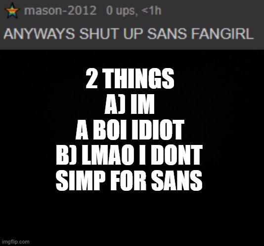 LMAOOOOOOOOOOO | 2 THINGS
A) IM A BOI IDIOT; B) LMAO I DONT SIMP FOR SANS | image tagged in black background | made w/ Imgflip meme maker