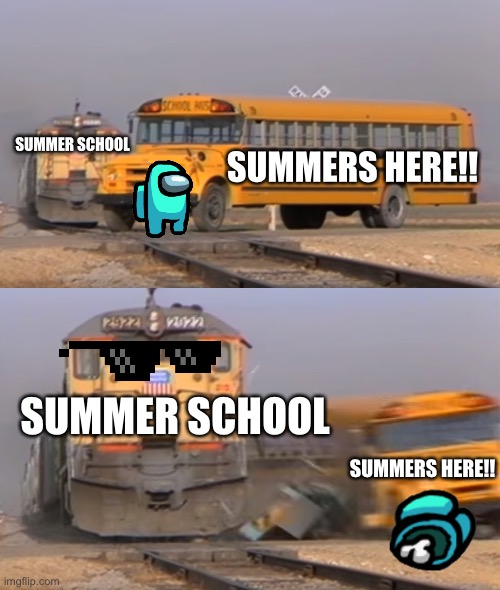 A train hitting a school bus | SUMMER SCHOOL; SUMMERS HERE!! SUMMER SCHOOL; SUMMERS HERE!! | image tagged in a train hitting a school bus | made w/ Imgflip meme maker