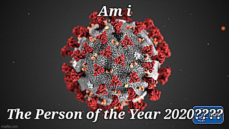 Covid 19 | Am i; The Person of the Year 2020???? | image tagged in covid 19,time magazine person of the year | made w/ Imgflip meme maker