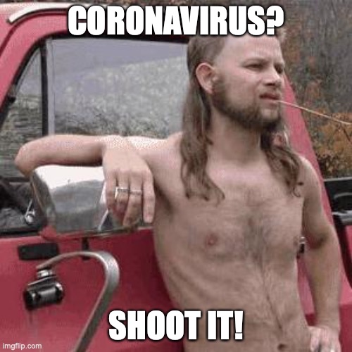 almost redneck | CORONAVIRUS? SHOOT IT! | image tagged in almost redneck | made w/ Imgflip meme maker