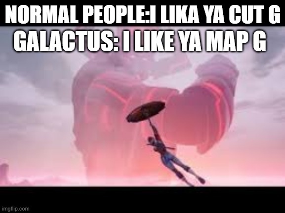 Galactus | GALACTUS: I LIKE YA MAP G; NORMAL PEOPLE:I LIKA YA CUT G | image tagged in funny | made w/ Imgflip meme maker