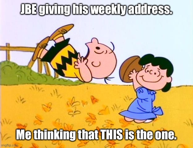 Charlie Brown Football | JBE giving his weekly address. Me thinking that THIS is the one. | image tagged in charlie brown football,Acadiana | made w/ Imgflip meme maker