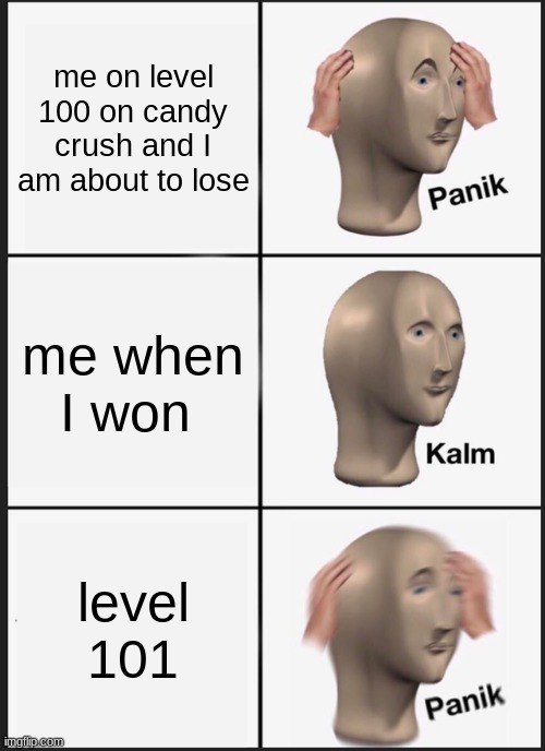 Panik Kalm Panik | me on level 100 on candy crush and I am about to lose; me when I won; level 101 | image tagged in memes,panik kalm panik | made w/ Imgflip meme maker