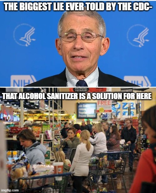THE BIGGEST LIE EVER TOLD BY THE CDC-; THAT ALCOHOL SANITIZER IS A SOLUTION FOR HERE | image tagged in dr fauci,covid-19,covid,covid19 | made w/ Imgflip meme maker