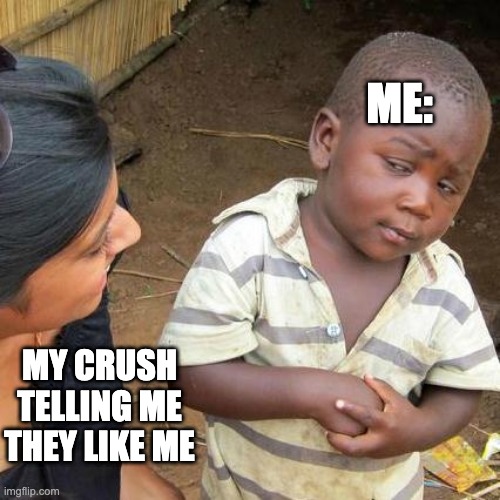 Third World Skeptical Kid | ME:; MY CRUSH TELLING ME THEY LIKE ME | image tagged in memes,third world skeptical kid | made w/ Imgflip meme maker