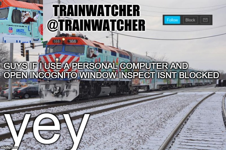 Trainwatcher Announcement 7 | GUYS IF I USE A PERSONAL COMPUTER AND OPEN INCOGNITO WINDOW INSPECT ISNT BLOCKED; yey | image tagged in trainwatcher announcement 7 | made w/ Imgflip meme maker