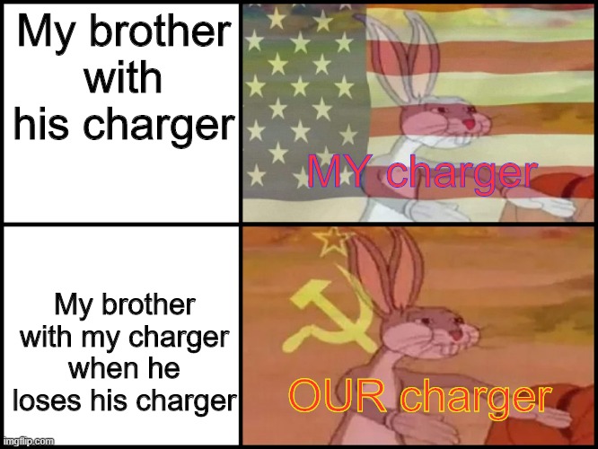 It do be like that tho | My brother with his charger; MY charger; My brother with my charger when he loses his charger; OUR charger | image tagged in capitalist and communist | made w/ Imgflip meme maker