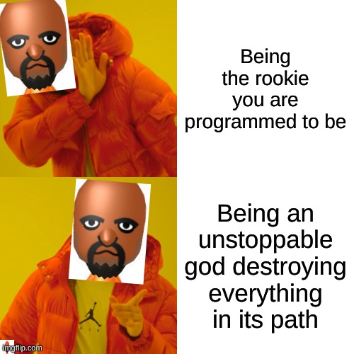Drake Hotline Bling | Being the rookie you are programmed to be; Being an unstoppable god destroying everything in its path | image tagged in memes,drake hotline bling | made w/ Imgflip meme maker
