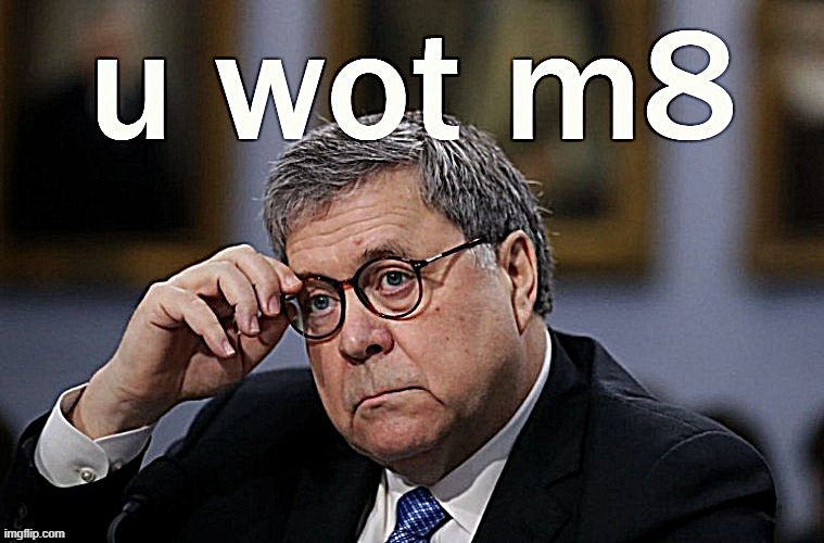 William Barr U Wot M8 sharpened | image tagged in william barr u wot m8 sharpened | made w/ Imgflip meme maker