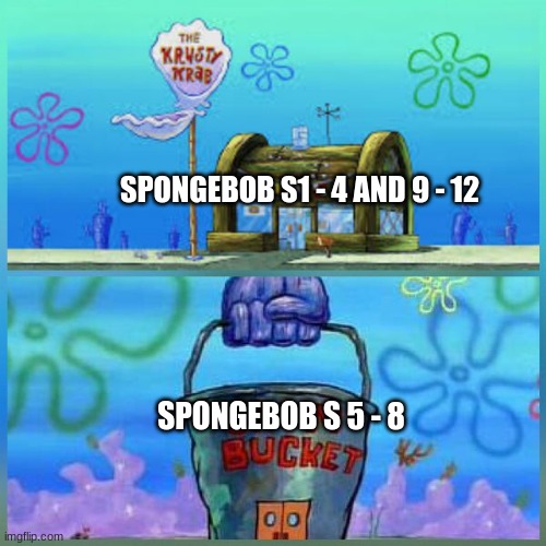 krusty krab meme | SPONGEBOB S1 - 4 AND 9 - 12; SPONGEBOB S 5 - 8 | image tagged in memes,krusty krab vs chum bucket | made w/ Imgflip meme maker