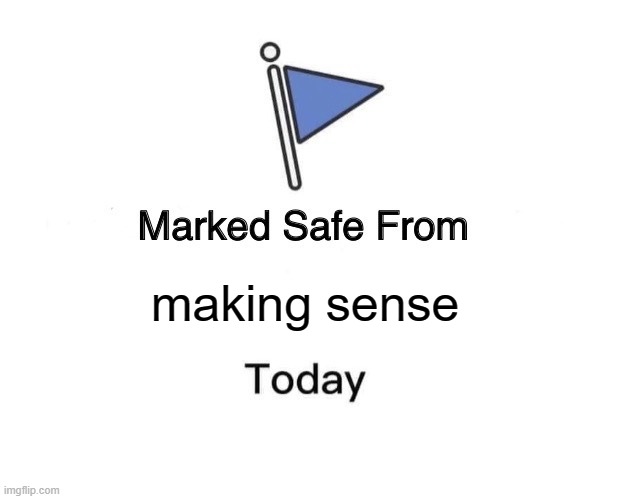 Marked Safe From Meme | making sense | image tagged in memes,marked safe from | made w/ Imgflip meme maker