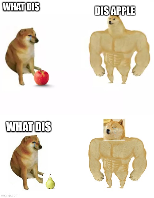 Dispear | DIS APPLE; WHAT DIS; WHAT DIS | image tagged in buff doge vs cheems reversed,swole doge vs cheems flipped,apple,sad | made w/ Imgflip meme maker