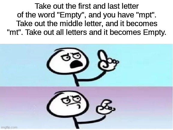 well | Take out the first and last letter of the word "Empty", and you have "mpt". Take out the middle letter, and it becomes "mt". Take out all letters and it becomes Empty. | image tagged in empty stonks,obama,fun,shower thoughts | made w/ Imgflip meme maker