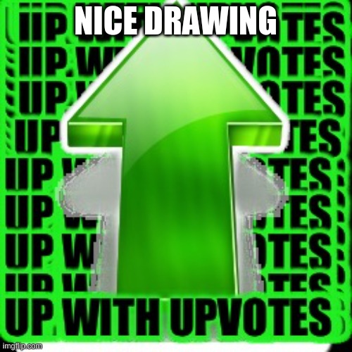 upvote | NICE DRAWING | image tagged in upvote | made w/ Imgflip meme maker