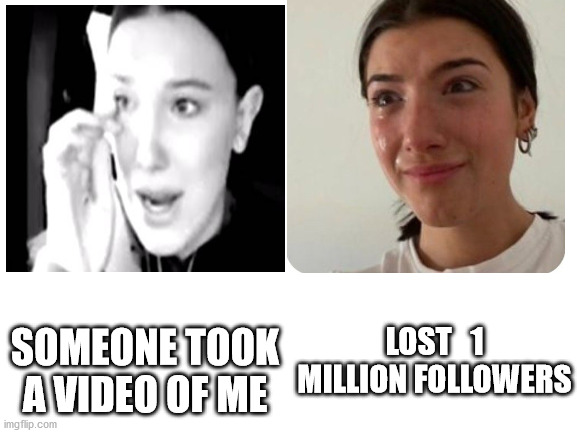 First World Problems | SOMEONE TOOK A VIDEO OF ME; LOST   1 MILLION FOLLOWERS | image tagged in first world problems,fml,crying,followers,tik tok,wtf | made w/ Imgflip meme maker