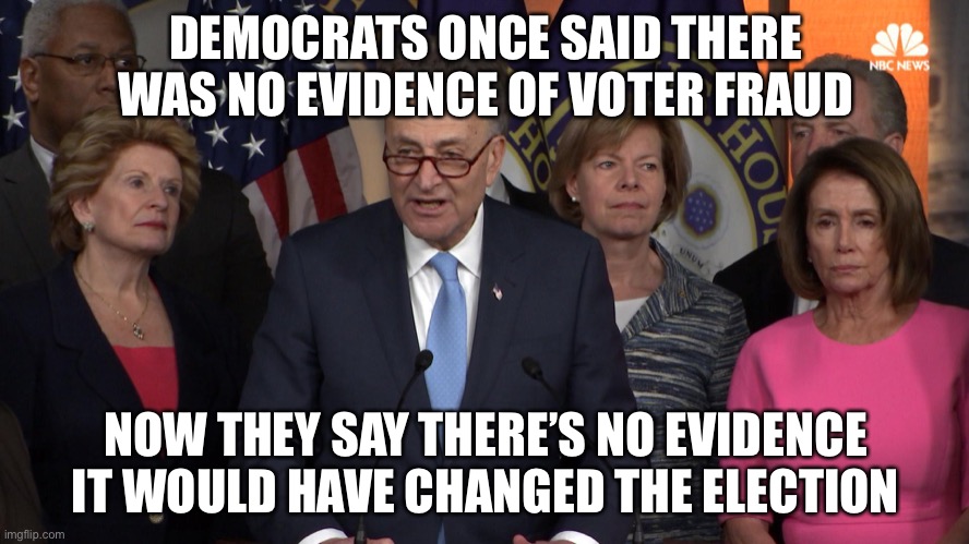 These people jump to different bandwagons and Americans blindly follow. | DEMOCRATS ONCE SAID THERE WAS NO EVIDENCE OF VOTER FRAUD; NOW THEY SAY THERE’S NO EVIDENCE IT WOULD HAVE CHANGED THE ELECTION | image tagged in democrat congressmen,memes,funny,politics,contradiction | made w/ Imgflip meme maker