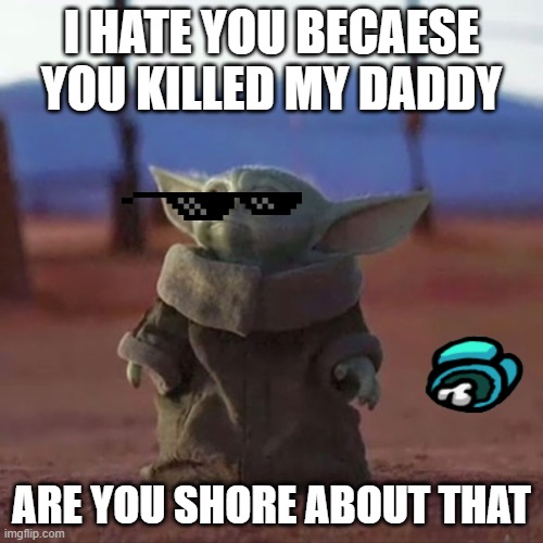 Baby Yoda | I HATE YOU BECAESE YOU KILLED MY DADDY; ARE YOU SHORE ABOUT THAT | image tagged in baby yoda | made w/ Imgflip meme maker