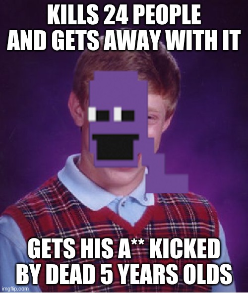 Bad Luck Brian Meme |  KILLS 24 PEOPLE AND GETS AWAY WITH IT; GETS HIS A** KICKED BY DEAD 5 YEARS OLDS | image tagged in memes,bad luck brian | made w/ Imgflip meme maker