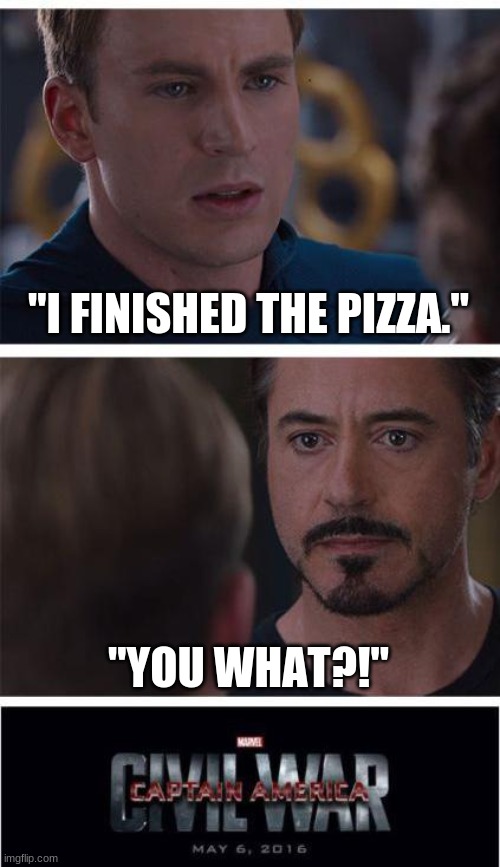 Marvel Civil War 1 Meme | "I FINISHED THE PIZZA." "YOU WHAT?!" | image tagged in memes,marvel civil war 1 | made w/ Imgflip meme maker