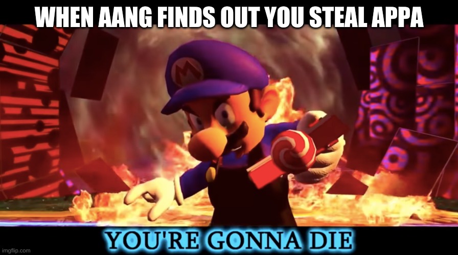 This is in SMG4 because you guys are my people! | WHEN AANG FINDS OUT YOU STEAL APPA | image tagged in smg3 you're gonna die | made w/ Imgflip meme maker