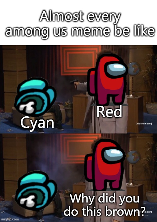 y | Almost every among us meme be like; Red; Cyan; Why did you do this brown? | image tagged in memes,who killed hannibal | made w/ Imgflip meme maker