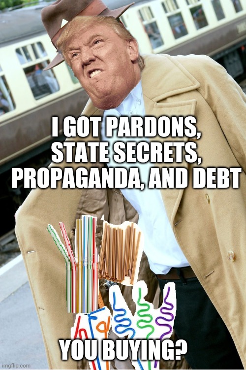 Trench Coat Sales Man | I GOT PARDONS, STATE SECRETS, PROPAGANDA, AND DEBT YOU BUYING? | image tagged in trench coat sales man | made w/ Imgflip meme maker