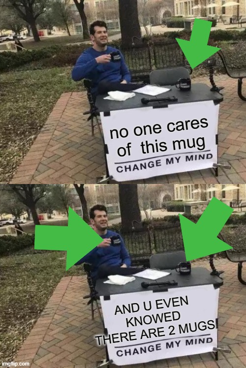 no one cares of  this mug; AND U EVEN KNOWED THERE ARE 2 MUGS | image tagged in memes,change my mind | made w/ Imgflip meme maker