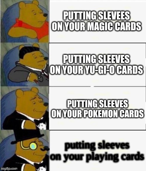 do u know what a sleeve is | PUTTING SLEVEES ON YOUR MAGIC CARDS; PUTTING SLEEVES ON YOUR YU-GI-O CARDS; PUTTING SLEEVES ON YOUR POKEMON CARDS; putting sleeves on your playing cards | image tagged in tuxedo winnie the pooh 4 panel | made w/ Imgflip meme maker