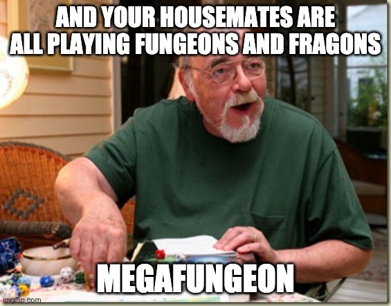 Dungeon Master | AND YOUR HOUSEMATES ARE ALL PLAYING FUNGEONS AND FRAGONS MEGAFUNGEON | image tagged in dungeon master | made w/ Imgflip meme maker