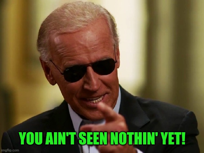 Cool Joe Biden | YOU AIN'T SEEN NOTHIN' YET! | image tagged in cool joe biden | made w/ Imgflip meme maker