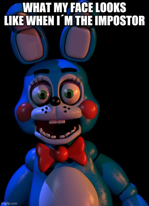 Toy Bonnie FNaF | WHAT MY FACE LOOKS LIKE WHEN I´M THE IMPOSTOR | image tagged in toy bonnie fnaf | made w/ Imgflip meme maker