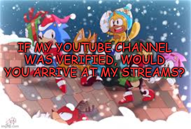 Xploded Christmas Announcmnt | IF MY YOUTUBE CHANNEL WAS VERIFIED, WOULD YOU ARRIVE AT MY STREAMS? | image tagged in xploded christmas announcmnt | made w/ Imgflip meme maker