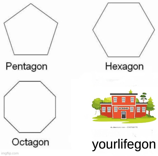 Pentagon Hexagon Octagon | yourlifegon | image tagged in memes,pentagon hexagon octagon | made w/ Imgflip meme maker