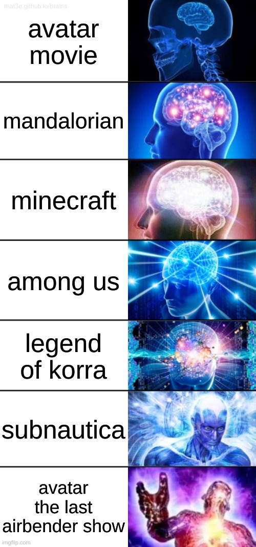 how good (my opinion) | avatar movie; mandalorian; minecraft; among us; legend of korra; subnautica; avatar the last airbender show | image tagged in 7-tier expanding brain | made w/ Imgflip meme maker