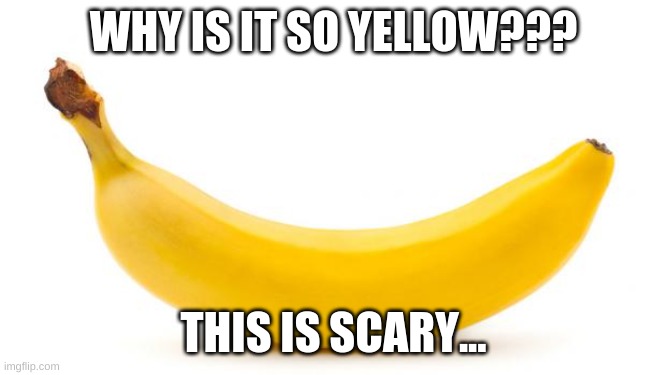 banana | WHY IS IT SO YELLOW??? THIS IS SCARY... | image tagged in banana | made w/ Imgflip meme maker