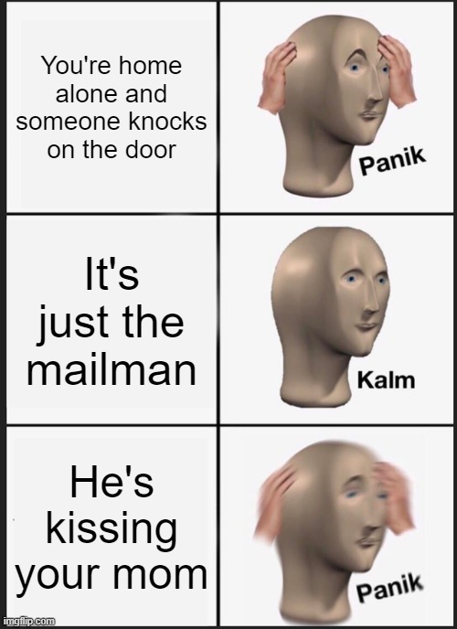 The mailman strikes again!! | You're home alone and someone knocks on the door; It's just the mailman; He's kissing your mom | image tagged in memes,panik kalm panik | made w/ Imgflip meme maker