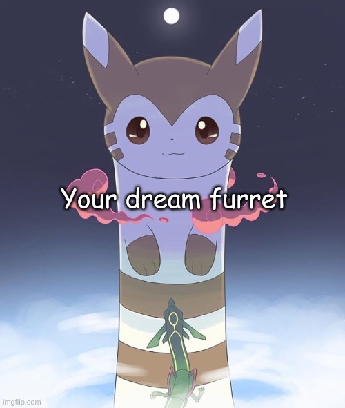Giant Furret | Your dream furret | image tagged in giant furret | made w/ Imgflip meme maker